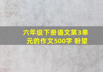 六年级下册语文第3单元的作文500字 盼望